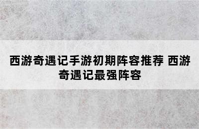 西游奇遇记手游初期阵容推荐 西游奇遇记最强阵容